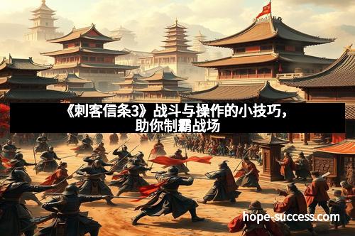 《刺客信条3》战斗与操作的小技巧,助你制霸战场